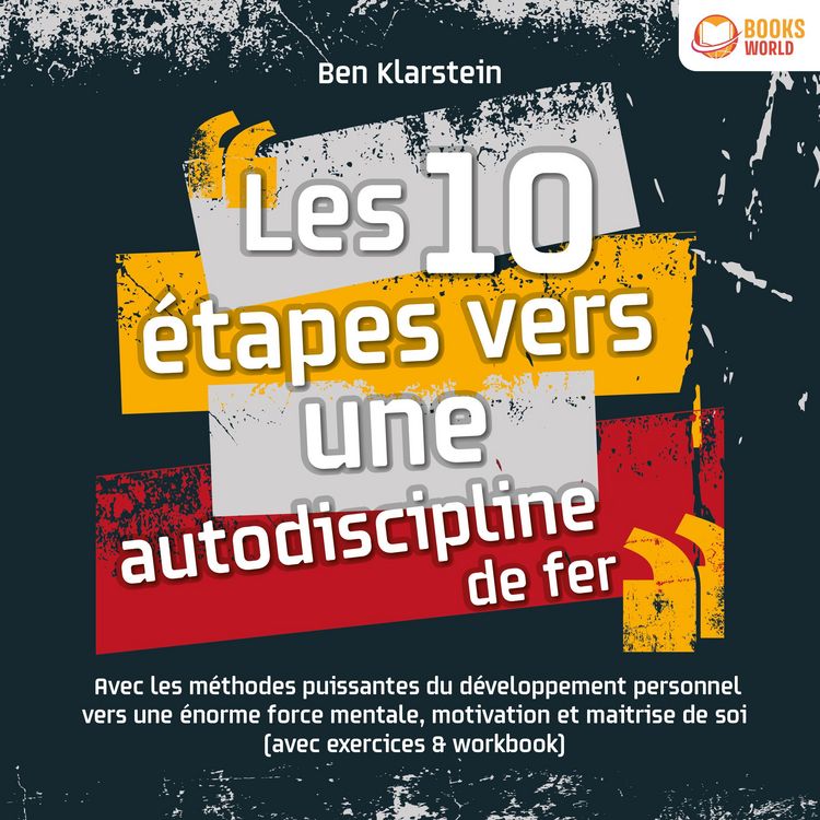 Produktbild: Les 10 &eacute;tapes vers une autodiscipline de fer: Avec les m&eacute;thodes puissantes du d&eacute;veloppement personnel vers une &eacute;norme force mentale, motivation et maitrise de soi