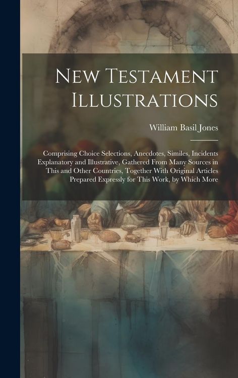 Produktbild: New Testament Illustrations: Comprising Choice Selections, Anecdotes, Similes, Incidents Explanatory and Illustrative, Gathered From Many Sources i