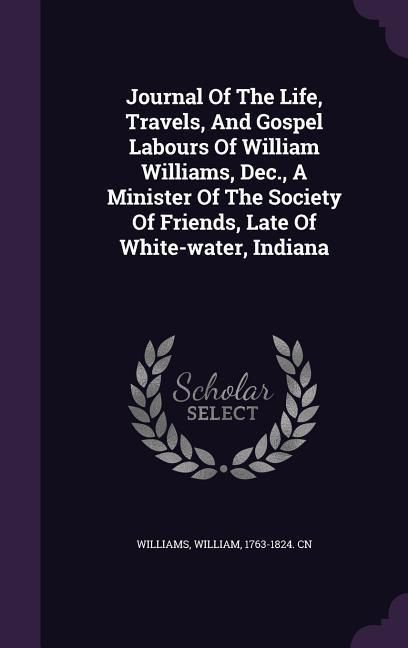 Produktbild: Journal Of The Life, Travels, And Gospel Labours Of William Williams, Dec., A Minister Of The Society Of Friends, Late Of White-water, Indiana