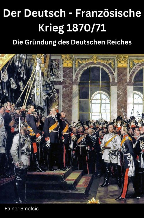 Produktbild: Der Deutsch - Franz&ouml;sische Krieg 1870 / 71: Die Gr&uuml;ndung des Deutschen Reiches