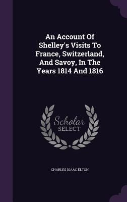 Produktbild: An Account Of Shelley's Visits To France, Switzerland, And Savoy, In The Years 1814 And 1816