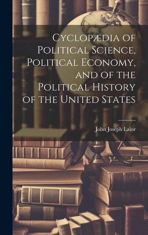 Produktbild: Cyclop&aelig;dia of Political Science, Political Economy, and of the Political History of the United States