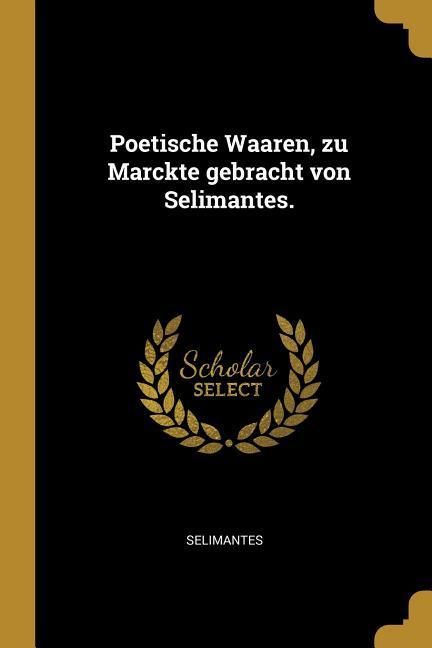 Produktbild: Poetische Waaren, zu Marckte gebracht von Selimantes.