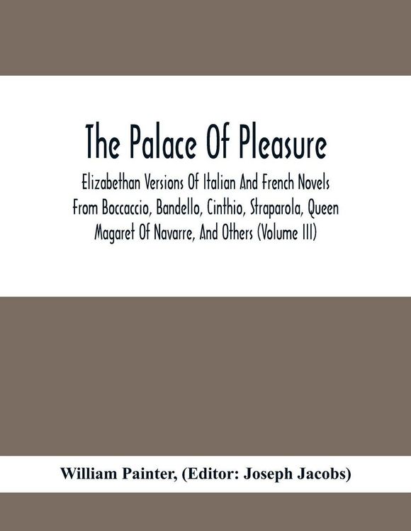 Produktbild: The Palace Of Pleasure; Elizabethan Versions Of Italian And French Novels From Boccaccio, Bandello, Cinthio, Straparola, Queen Magaret Of Navarre, And