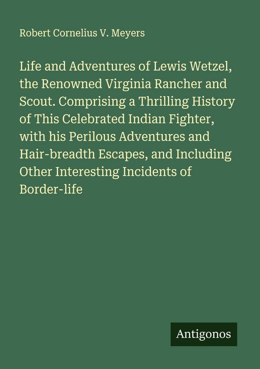 Produktbild: Life and Adventures of Lewis Wetzel, the Renowned Virginia Rancher and Scout. Comprising a Thrilling History of This Celebrated Indian Fighter, with h