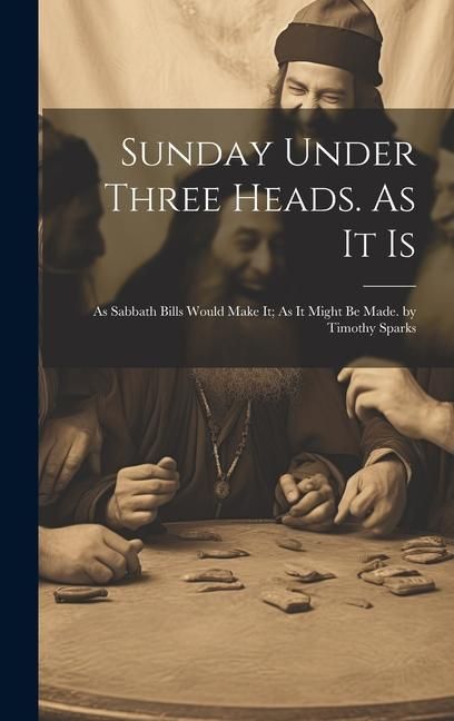 Produktbild: Sunday Under Three Heads. As It Is; As Sabbath Bills Would Make It; As It Might Be Made. by Timothy Sparks