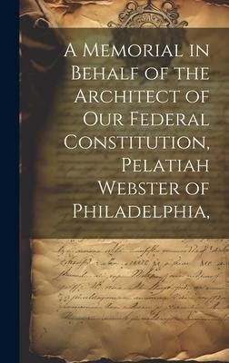 Produktbild: A Memorial in Behalf of the Architect of our Federal Constitution, Pelatiah Webster of Philadelphia,