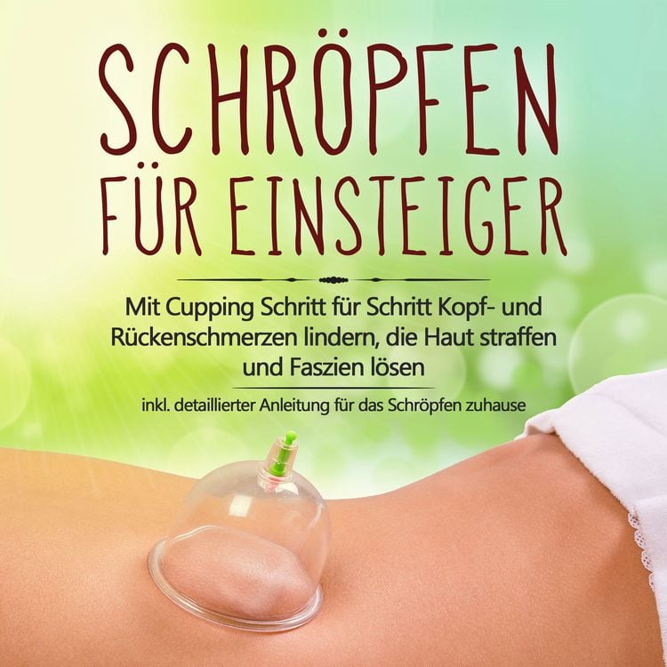 Produktbild: Schr&ouml;pfen f&uuml;r Einsteiger: Mit Cupping Schritt f&uuml;r Schritt Kopf- und R&uuml;ckenschmerzen lindern, die Haut straffen und Faszien l&ouml;sen - inkl. detaillierter Anleitung f&uuml;r das Schr&ouml;pfen zuhause