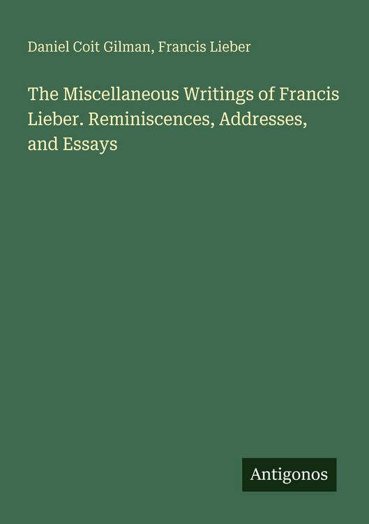 Produktbild: The Miscellaneous Writings of Francis Lieber. Reminiscences, Addresses, and Essays