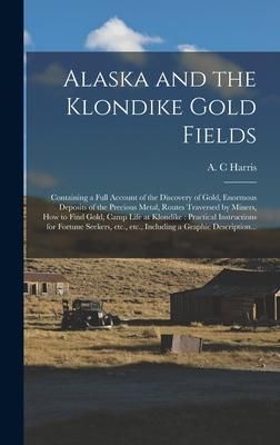 Produktbild: Alaska and the Klondike Gold Fields [microform]: Containing a Full Account of the Discovery of Gold, Enormous Deposits of the Precious Metal, Routes T