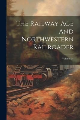 Produktbild: The Railway Age And Northwestern Railroader; Volume 24