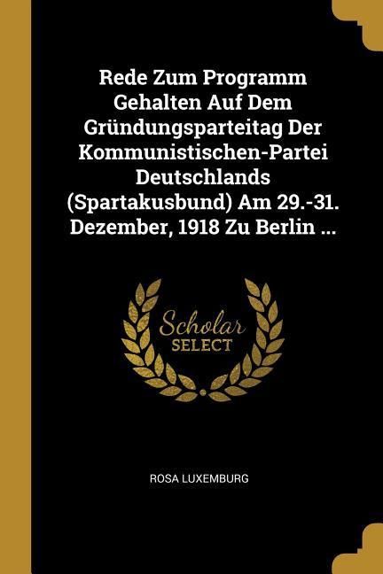 Produktbild: Rede Zum Programm Gehalten Auf Dem Gr&uuml;ndungsparteitag Der Kommunistischen-Partei Deutschlands (Spartakusbund) Am 29.-31. Dezember, 1918 Zu Berlin ...