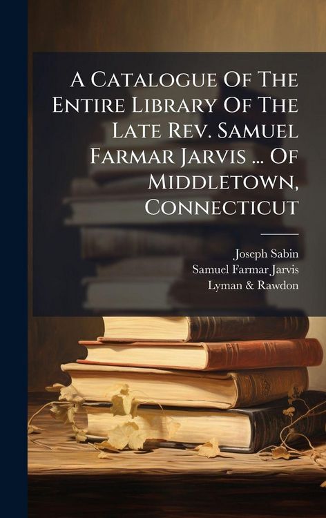 Produktbild: A Catalogue Of The Entire Library Of The Late Rev. Samuel Farmar Jarvis ... Of Middletown, Connecticut
