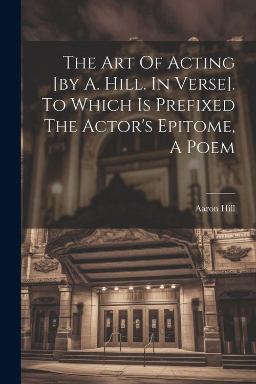 Produktbild: The Art Of Acting [by A. Hill. In Verse]. To Which Is Prefixed The Actor's Epitome, A Poem