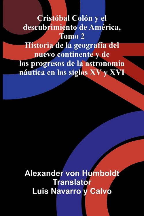 Produktbild: Crist&oacute;bal Col&oacute;n Y El Descubrimiento De Am&eacute;rica, Tomo 2; Historia De La Geograf&iacute;a Del Nuevo Continente Y De Los Progresos De La Astronom&iacute;a N&aacute;utica En Los Siglos Xv Y Xvi