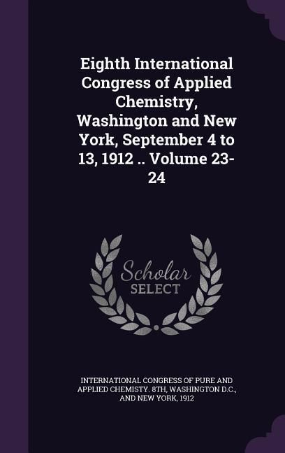 Produktbild: Eighth International Congress of Applied Chemistry, Washington and New York, September 4 to 13, 1912 .. Volume 23-24