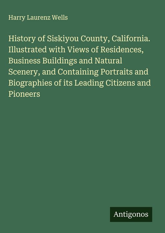 Produktbild: History of Siskiyou County, California. Illustrated with Views of Residences, Business Buildings and Natural Scenery, and Containing Portraits and Bio