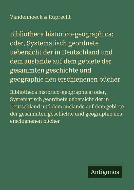 Produktbild: Bibliotheca historico-geographica; oder, Systematisch geordnete uebersicht der in Deutschland und dem auslande auf dem gebiete der gesammten geschichte und geographie neu erschienenen b&uuml;cher