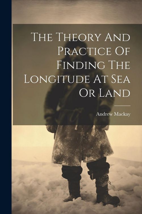 Produktbild: The Theory And Practice Of Finding The Longitude At Sea Or Land