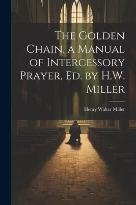 Produktbild: The Golden Chain, a Manual of Intercessory Prayer, Ed. by H.W. Miller