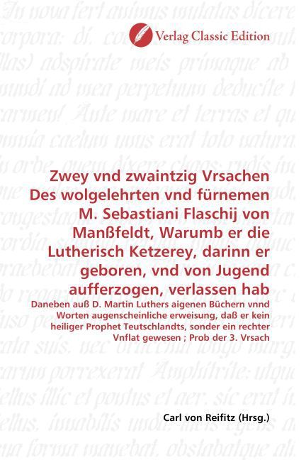 Produktbild: Zwey vnd zwaintzig Vrsachen Des wolgelehrten vnd f&uuml;rnemen M. Sebastiani Flaschij von Man&szlig;feldt, Warumb er die Lutherisch Ketzerey, darinn er geboren,