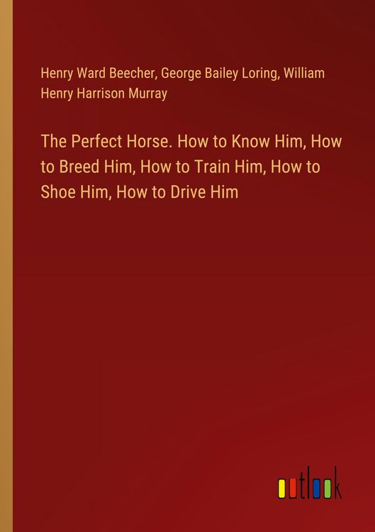 Produktbild: The Perfect Horse. How to Know Him, How to Breed Him, How to Train Him, How to Shoe Him, How to Drive Him