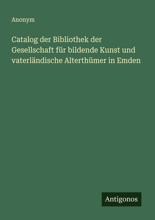 Produktbild: Catalog der Bibliothek der Gesellschaft f&uuml;r bildende Kunst und vaterl&auml;ndische Alterth&uuml;mer in Emden