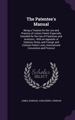 Produktbild: The Patentee's Manual: Being a Treatise On the Law and Practice of Letters Patent Especially Intended for the Use of Patentees and Inventors;