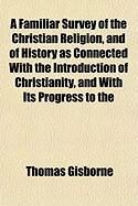 Produktbild: A Familiar Survey of the Christian Religion, and of History as Connected with the Introduction of Christianity, and with Its Progress to the