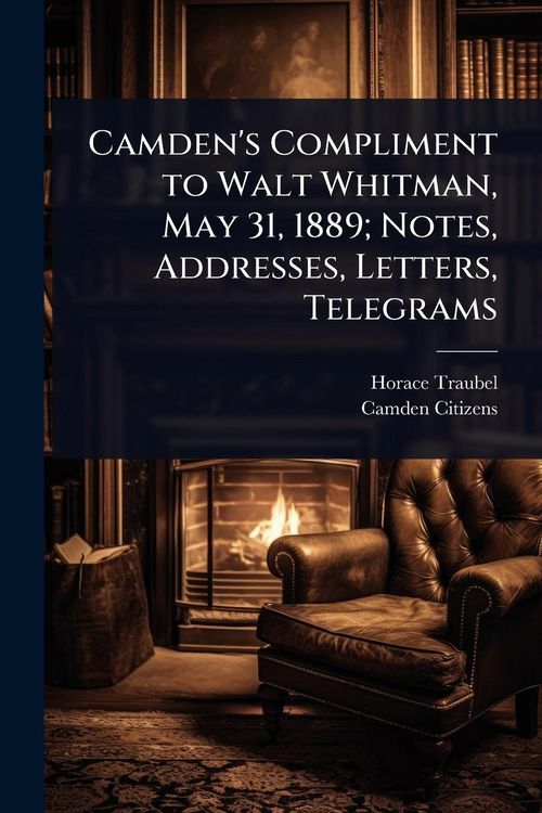 Produktbild: Camden's Compliment to Walt Whitman, May 31, 1889; Notes, Addresses, Letters, Telegrams