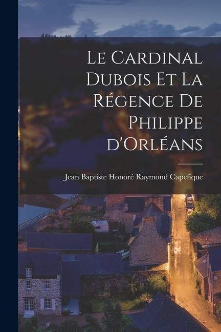 Produktbild: Le cardinal Dubois et la r&eacute;gence de Philippe d'Orl&eacute;ans