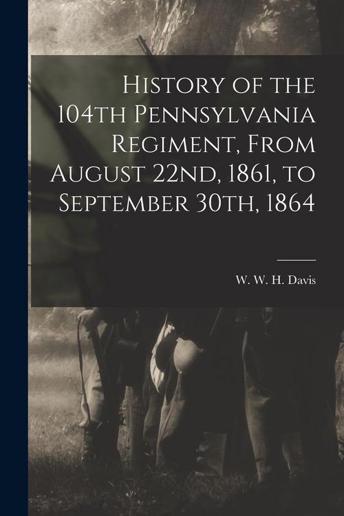 Produktbild: History of the 104th Pennsylvania Regiment, From August 22nd, 1861, to September 30th, 1864