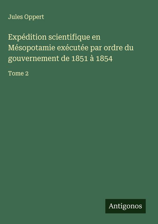 Produktbild: Exp&eacute;dition scientifique en M&eacute;sopotamie ex&eacute;cut&eacute;e par ordre du gouvernement de 1851 &agrave; 1854