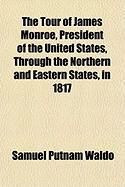 Produktbild: The Tour of James Monroe, President of the United States, Through the Northern and Eastern States, in 1817