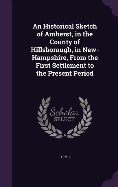 Produktbild: An Historical Sketch of Amherst, in the County of Hillsborough, in New-Hampshire, From the First Settlement to the Present Period