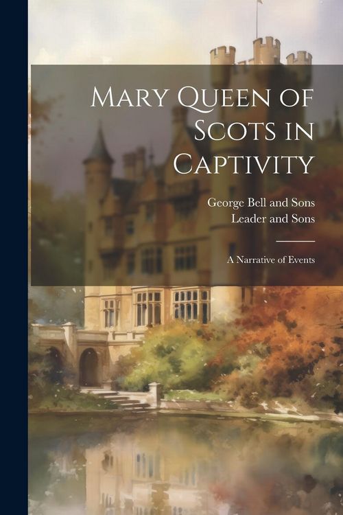 Produktbild: Mary Queen of Scots in Captivity: A Narrative of Events