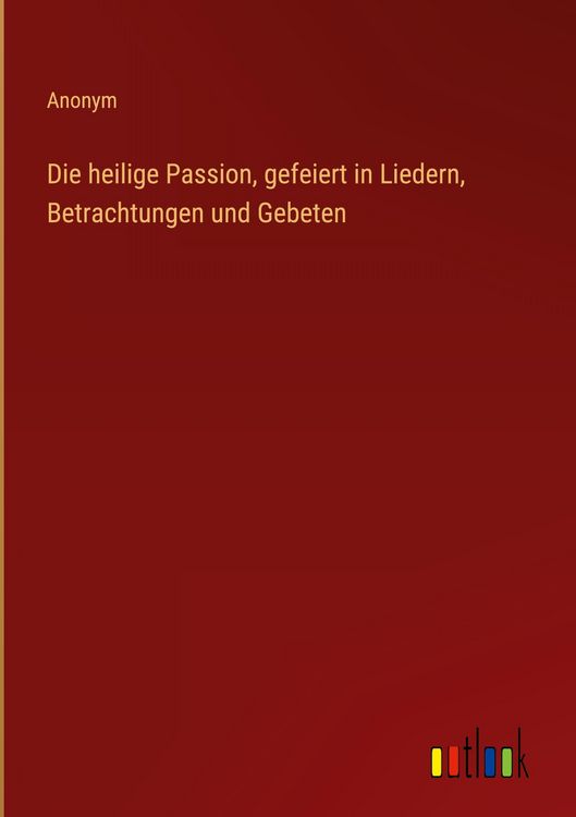 Produktbild: Die heilige Passion, gefeiert in Liedern, Betrachtungen und Gebeten
