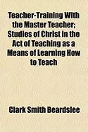 Produktbild: Teacher-Training with the Master Teacher; Studies of Christ in the Act of Teaching as a Means of Learning How to Teach