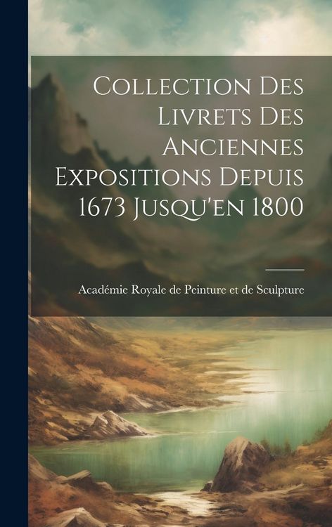 Produktbild: Collection des Livrets des Anciennes Expositions Depuis 1673 Jusqu'en 1800