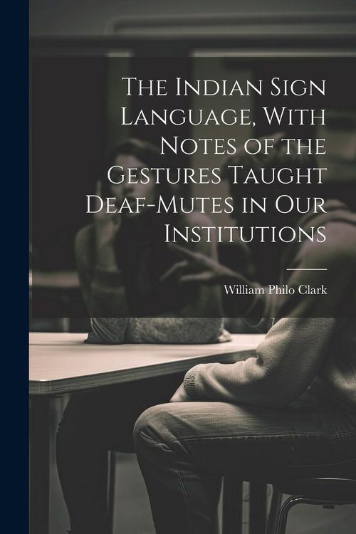 Produktbild: The Indian Sign Language, With Notes of the Gestures Taught Deaf-Mutes in Our Institutions