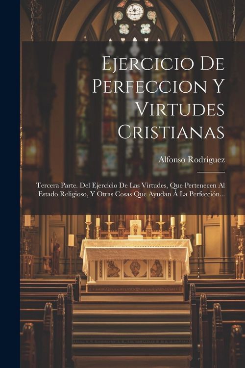 Produktbild: Ejercicio De Perfeccion Y Virtudes Cristianas: Tercera Parte. Del Ejercicio De Las Virtudes, Que Pertenecen Al Estado Religioso, Y Otras Cosas Que Ayu