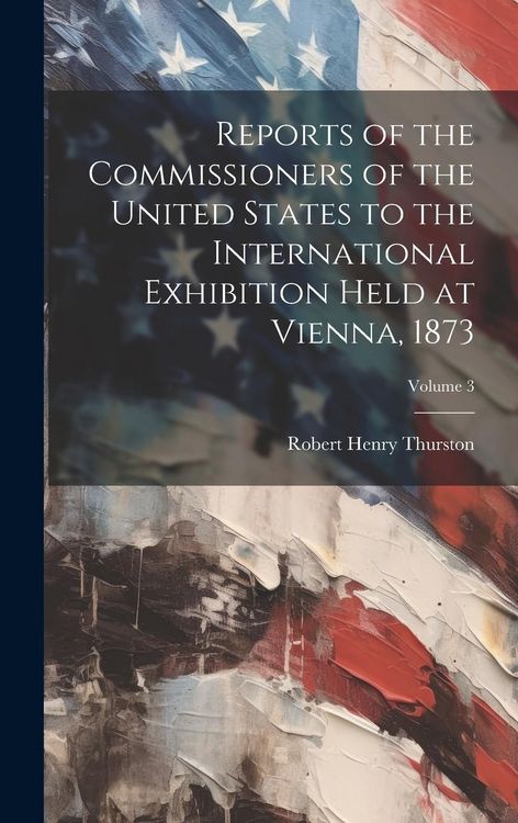 Produktbild: Reports of the Commissioners of the United States to the International Exhibition Held at Vienna, 1873; Volume 3