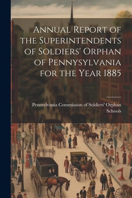 Produktbild: Annual Report of the Superintendents of Soldiers' Orphan of Pennysylvania for the Year 1885