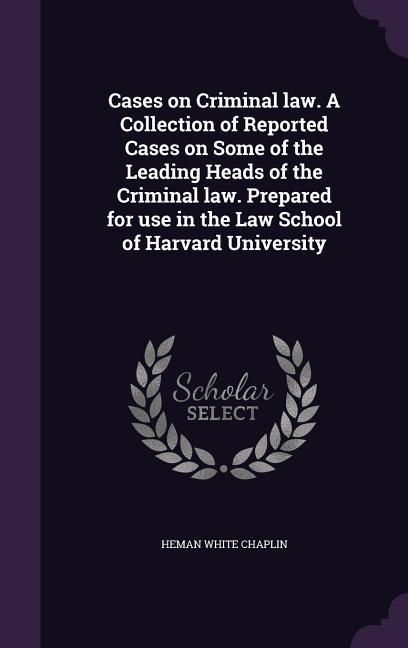 Produktbild: Cases on Criminal law. A Collection of Reported Cases on Some of the Leading Heads of the Criminal law. Prepared for use in the Law School of Harvard