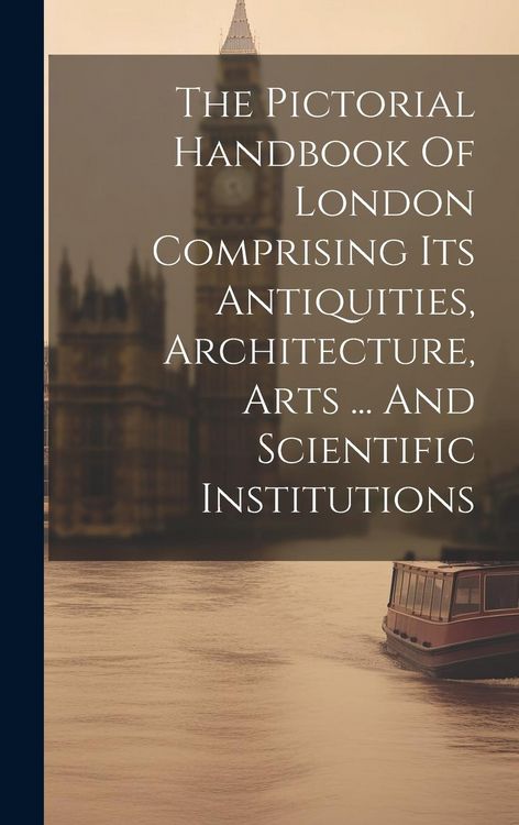 Produktbild: The Pictorial Handbook Of London Comprising Its Antiquities, Architecture, Arts ... And Scientific Institutions
