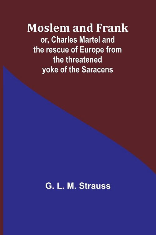 Produktbild: Moslem and Frank; or, Charles Martel and the rescue of Europe from the threatened yoke of the Saracens