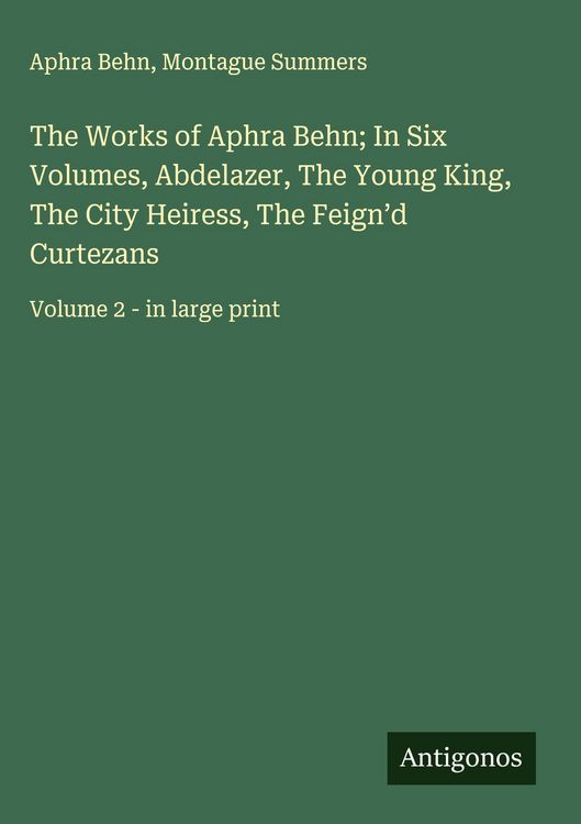 Produktbild: The Works of Aphra Behn; In Six Volumes, Abdelazer, The Young King, The City Heiress, The Feign'd Curtezans