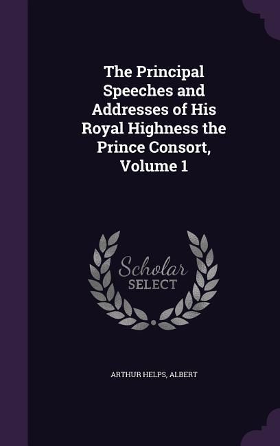 Produktbild: The Principal Speeches and Addresses of His Royal Highness the Prince Consort, Volume 1