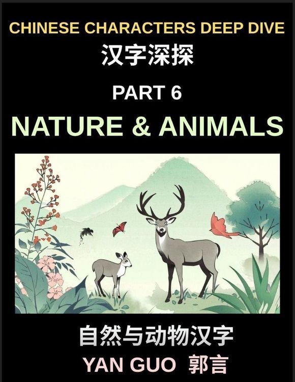 Produktbild: Chinese Characters Deep Dive (Part 6)- Chinese Characters for Nature & Animals, A Complete Guide to Learning Mandarin Vocabulary, Verbs, Idioms, and Proverbs Related to the Natural World
