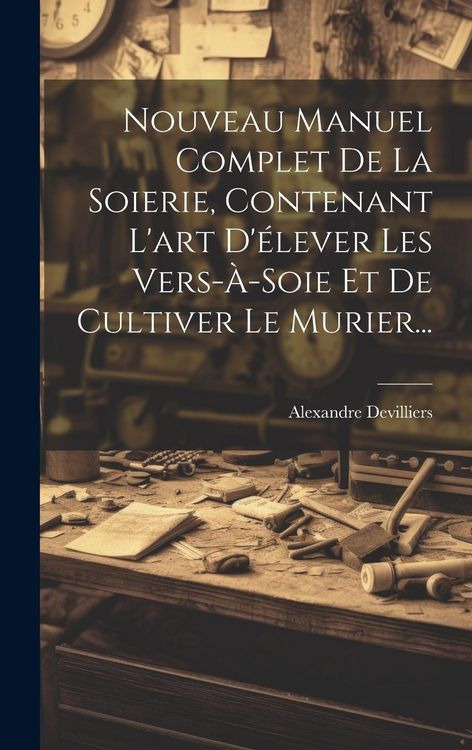 Produktbild: Nouveau Manuel Complet De La Soierie, Contenant L'art D'&eacute;lever Les Vers-&agrave;-soie Et De Cultiver Le Murier...